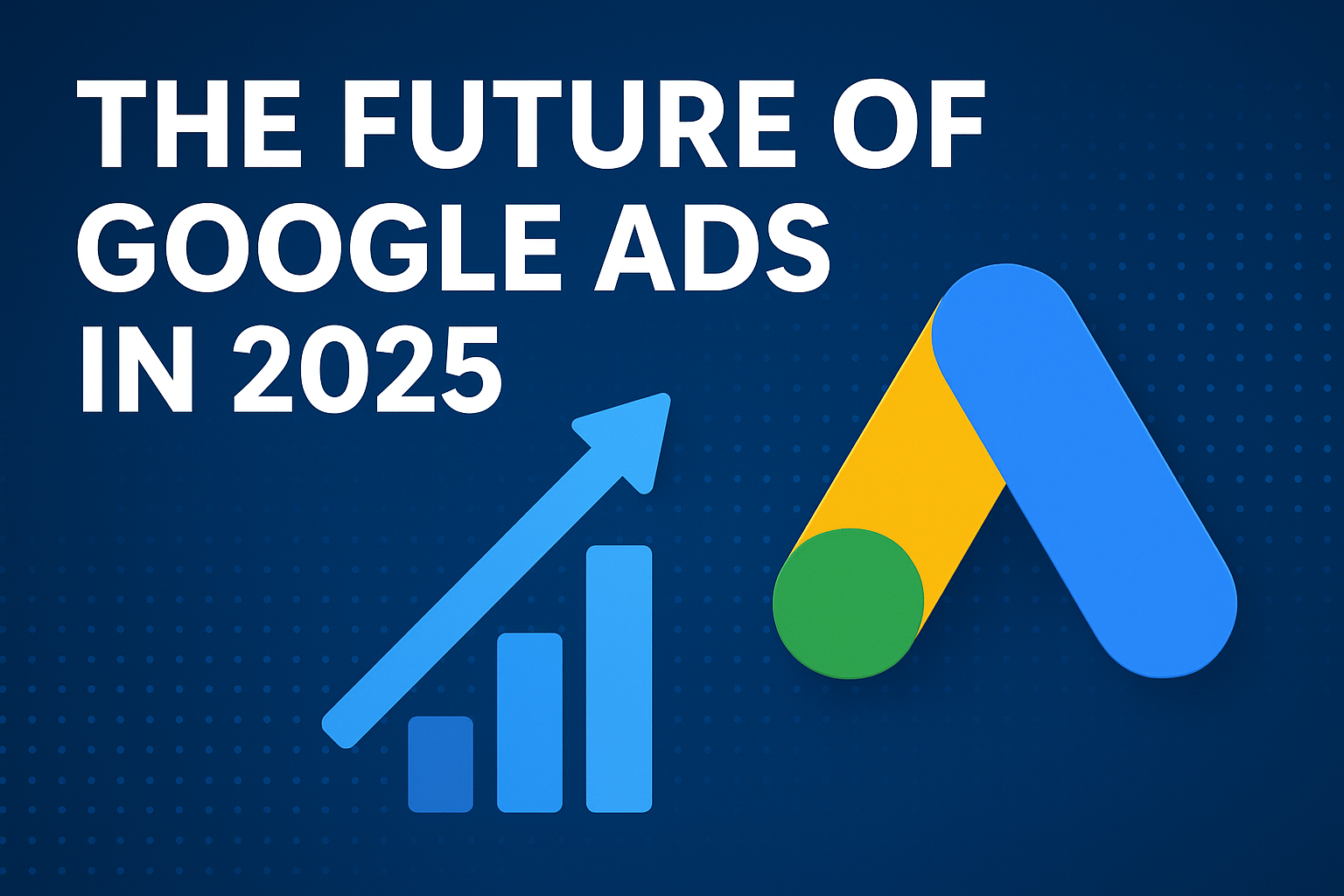 The future of Google ads in 2025